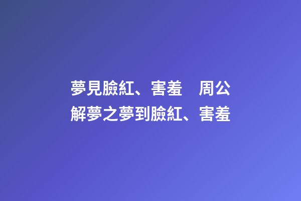 夢見臉紅、害羞　周公解夢之夢到臉紅、害羞